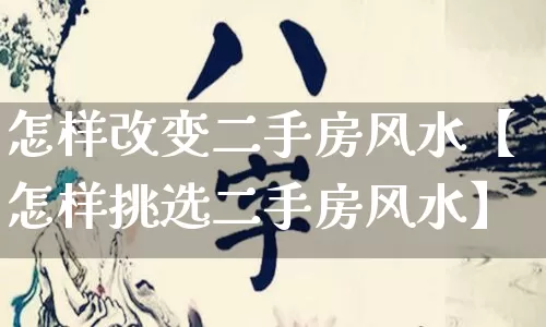 怎样改变二手房风水【怎样挑选二手房风水】_https://www.nbtfsb.com_周公解梦_第1张