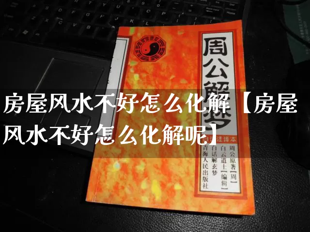 房屋风水不好怎么化解【房屋风水不好怎么化解呢】_https://www.nbtfsb.com_生肖星座_第1张