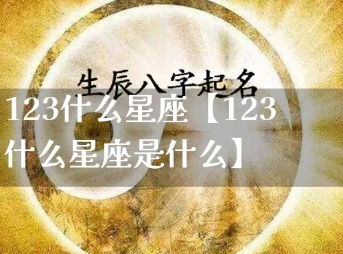 123什么星座【123什么星座是什么】_https://www.nbtfsb.com_周公解梦_第1张