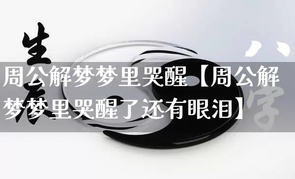 周公解梦梦里哭醒【周公解梦梦里哭醒了还有眼泪】_https://www.nbtfsb.com_生肖星座_第1张