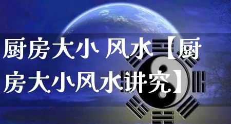 厨房大小 风水【厨房大小风水讲究】_https://www.nbtfsb.com_国学动态_第1张