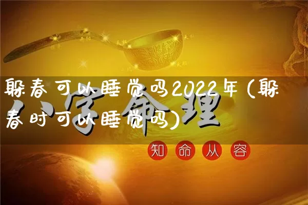 躲春可以睡觉吗2022年(躲春时可以睡觉吗)_https://www.nbtfsb.com_生肖星座_第1张