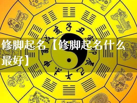 修脚起名【修脚起名什么最好】_https://www.nbtfsb.com_道源国学_第1张