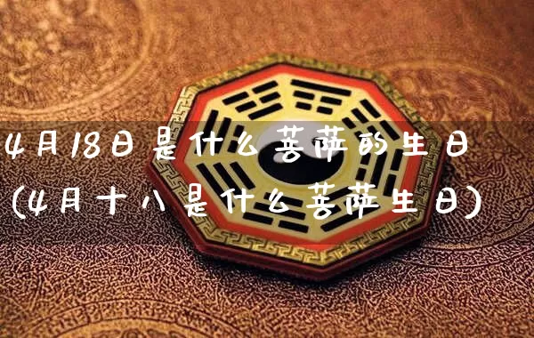 4月18日是什么菩萨的生日(4月十八是什么菩萨生日)_https://www.nbtfsb.com_道源国学_第1张