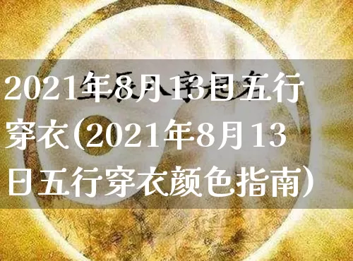 2021年8月13日五行穿衣(2021年8月13日五行穿衣颜色指南)_https://www.nbtfsb.com_八字算命_第1张