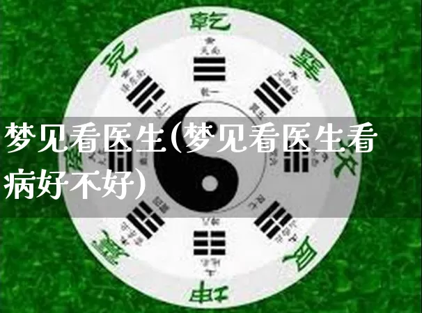 梦见看医生(梦见看医生看病好不好)_https://www.nbtfsb.com_道源国学_第1张