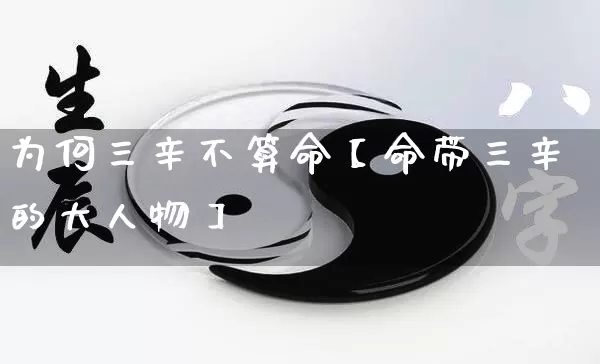 为何三辛不算命【命带三辛的大人物】_https://www.nbtfsb.com_生肖星座_第1张