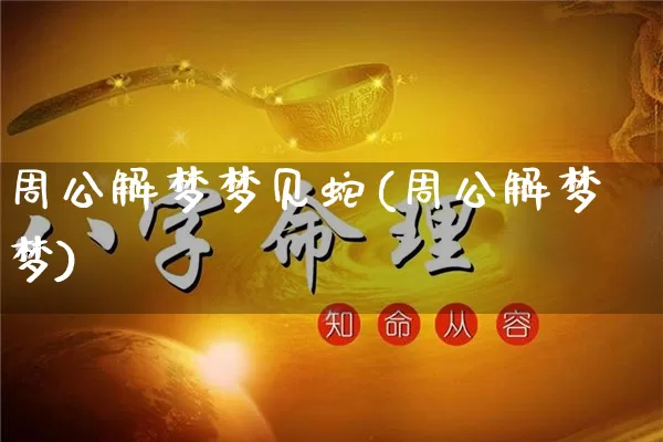 周公解梦梦见蛇(周公解梦梦)_https://www.nbtfsb.com_八字算命_第1张