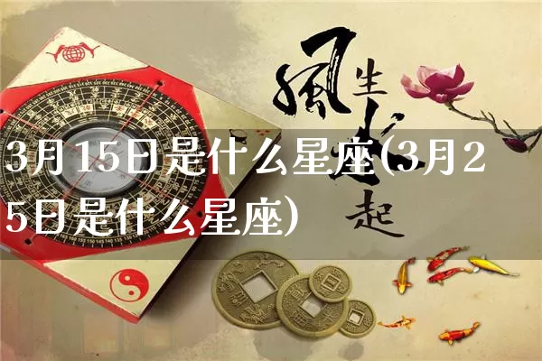 3月15日是什么星座(3月25日是什么星座)_https://www.nbtfsb.com_五行风水_第1张