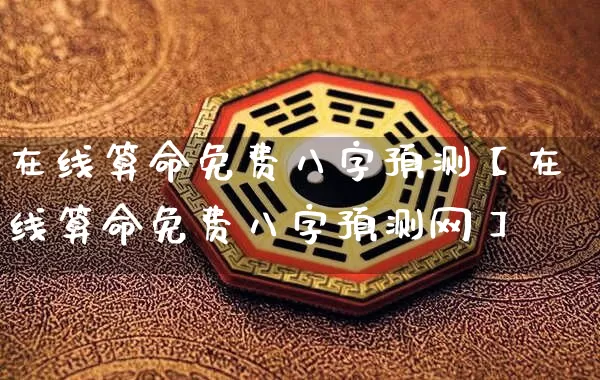 在线算命免费八字预测【在线算命免费八字预测网】_https://www.nbtfsb.com_国学动态_第1张