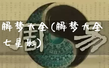 解梦大全(解梦大全七星彩)_https://www.nbtfsb.com_道源国学_第1张