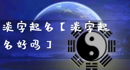 淡字起名【淡字起名好吗】_https://www.nbtfsb.com_道源国学_第1张