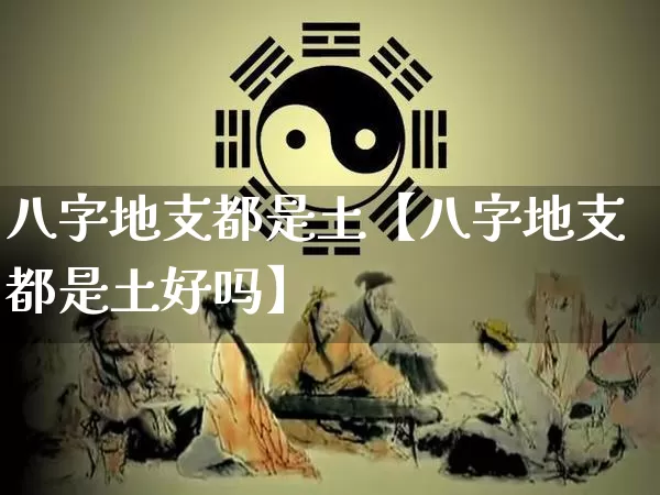 八字地支都是土【八字地支都是土好吗】_https://www.nbtfsb.com_国学动态_第1张