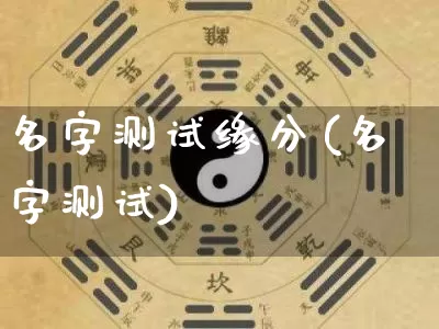 名字测试缘分(名字测试)_https://www.nbtfsb.com_国学动态_第1张