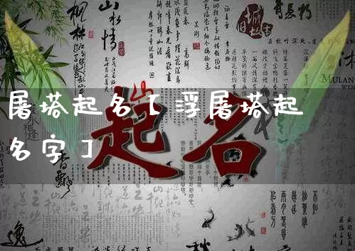 屠塔起名【浮屠塔起名字】_https://www.nbtfsb.com_八字算命_第1张