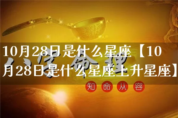 10月28日是什么星座【10月28日是什么星座上升星座】_https://www.nbtfsb.com_周公解梦_第1张