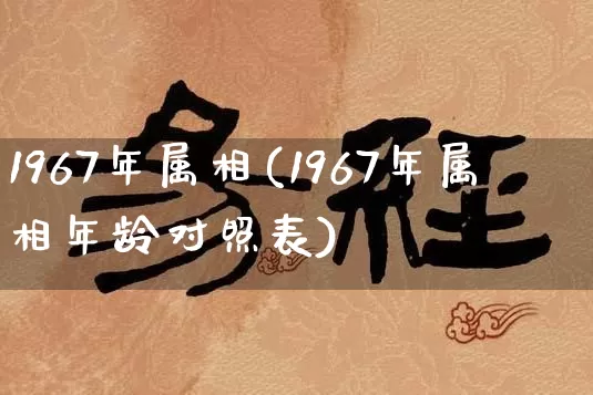 1967年属相(1967年属相年龄对照表)_https://www.nbtfsb.com_生肖星座_第1张