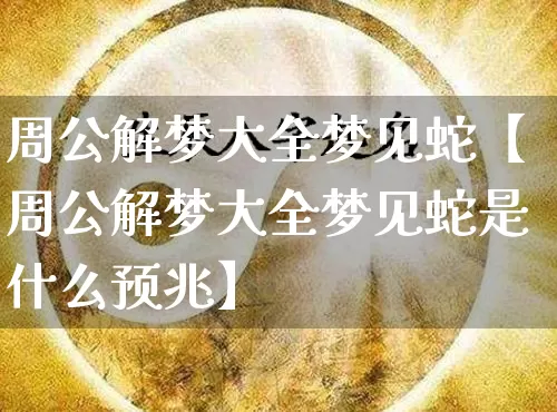 周公解梦大全梦见蛇【周公解梦大全梦见蛇是什么预兆】_https://www.nbtfsb.com_周公解梦_第1张