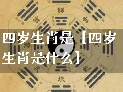 四岁生肖是【四岁生肖是什么】_https://www.nbtfsb.com_生肖星座_第1张