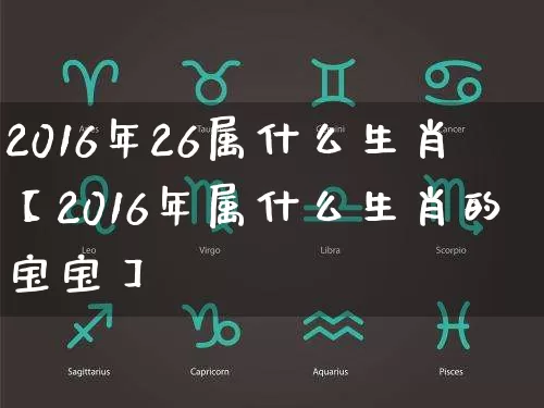 2016年26属什么生肖【2016年属什么生肖的宝宝】_https://www.nbtfsb.com_五行风水_第1张