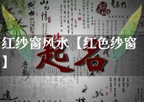 红纱窗风水【红色纱窗】_https://www.nbtfsb.com_易经起名_第1张