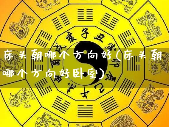 床头朝哪个方向好(床头朝哪个方向好卧室)_https://www.nbtfsb.com_易经起名_第1张