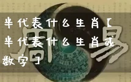 半代表什么生肖【半代表什么生肖或数字】_https://www.nbtfsb.com_生肖星座_第1张