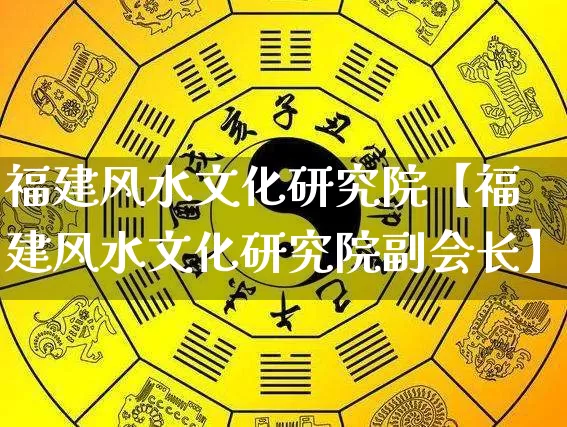 福建风水文化研究院【福建风水文化研究院副会长】_https://www.nbtfsb.com_周公解梦_第1张