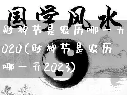 财神节是农历哪一天2020(财神节是农历哪一天2023)_https://www.nbtfsb.com_道源国学_第1张