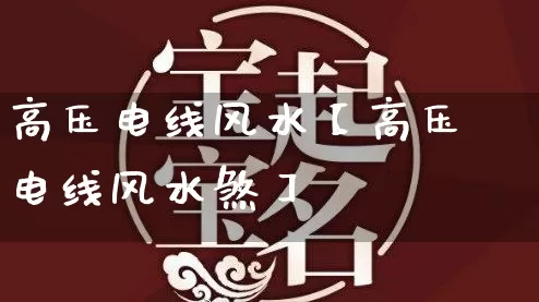 高压电线风水【高压电线风水煞】_https://www.nbtfsb.com_周公解梦_第1张