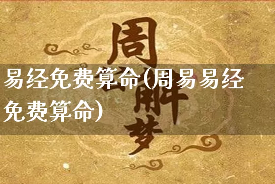 易经免费算命(周易易经免费算命)_https://www.nbtfsb.com_八字算命_第1张