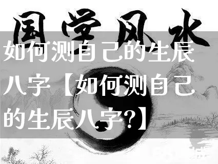 如何测自己的生辰八字【如何测自己的生辰八字?】_https://www.nbtfsb.com_易经起名_第1张