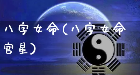 八字女命(八字女命官星)_https://www.nbtfsb.com_周公解梦_第1张