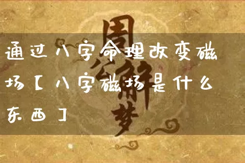 通过八字命理改变磁场【八字磁场是什么东西】_https://www.nbtfsb.com_周公解梦_第1张