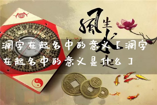 澜字在起名中的意义【澜字在起名中的意义是什么】_https://www.nbtfsb.com_易经起名_第1张