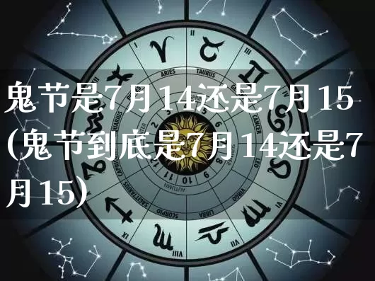 鬼节是7月14还是7月15(鬼节到底是7月14还是7月15)_https://www.nbtfsb.com_周公解梦_第1张