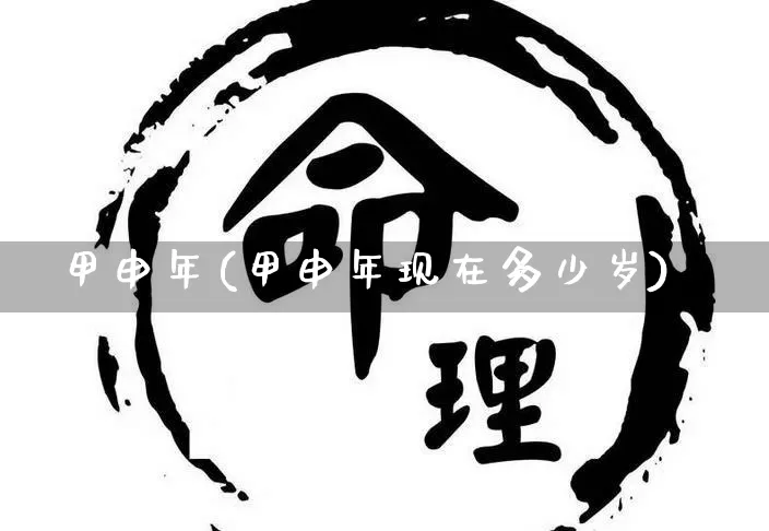 甲申年(甲申年现在多少岁)_https://www.nbtfsb.com_周公解梦_第1张