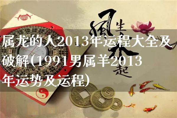 属龙的人2013年运程大全及破解(1991男属羊2013年运势及运程)_https://www.nbtfsb.com_生肖星座_第1张