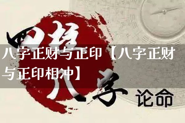 八字正财与正印【八字正财与正印相冲】_https://www.nbtfsb.com_道源国学_第1张