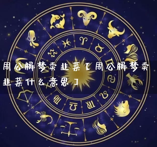 周公解梦卖韭菜【周公解梦卖韭菜什么意思】_https://www.nbtfsb.com_八字算命_第1张