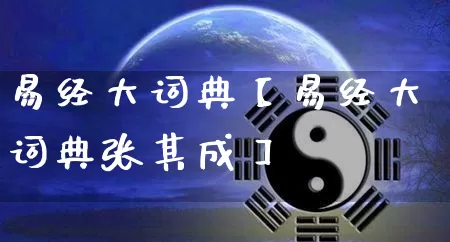 易经大词典【易经大词典张其成】_https://www.nbtfsb.com_五行风水_第1张