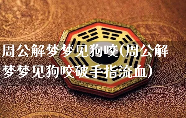 周公解梦梦见狗咬(周公解梦梦见狗咬破手指流血)_https://www.nbtfsb.com_道源国学_第1张