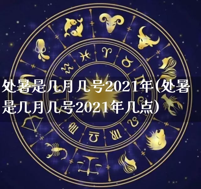 处暑是几月几号2021年(处暑是几月几号2021年几点)_https://www.nbtfsb.com_生肖星座_第1张