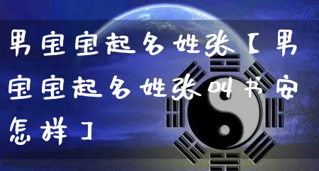 男宝宝起名姓张【男宝宝起名姓张叫书安怎样】_https://www.nbtfsb.com_道源国学_第1张