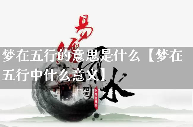 梦在五行的意思是什么【梦在五行中什么意义】_https://www.nbtfsb.com_国学动态_第1张