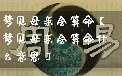 梦见母亲会算命【梦见母亲会算命什么意思】_https://www.nbtfsb.com_国学动态_第1张