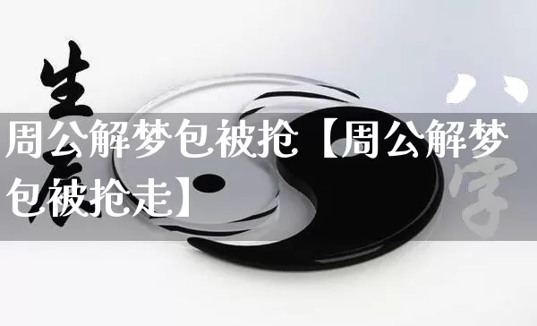 周公解梦包被抢【周公解梦包被抢走】_https://www.nbtfsb.com_国学动态_第1张