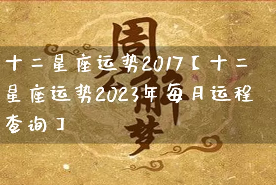 十二星座运势2017【十二星座运势2023年每月运程查询】_https://www.nbtfsb.com_生肖星座_第1张