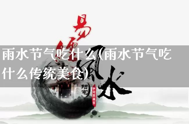 雨水节气吃什么(雨水节气吃什么传统美食)_https://www.nbtfsb.com_易经起名_第1张