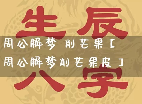 周公解梦 削芒果【周公解梦削芒果皮】_https://www.nbtfsb.com_国学动态_第1张